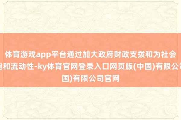 体育游戏app平台通过加大政府财政支拨和为社会提供饱和流动性-ky体育官网登录入口网页版(中国)有限公司官网