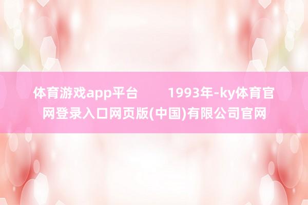 体育游戏app平台 1993年-ky体育官网登录入口网页版(中国)有限公司官网