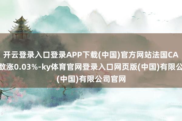 开云登录入口登录APP下载(中国)官方网站法国CAC40指数涨0.03%-ky体育官网登录入口网页版(中国)有限公司官网