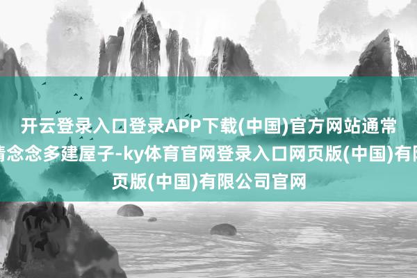 开云登录入口登录APP下载(中国)官方网站通常开辟商详情念念多建屋子-ky体育官网登录入口网页版(中国)有限公司官网