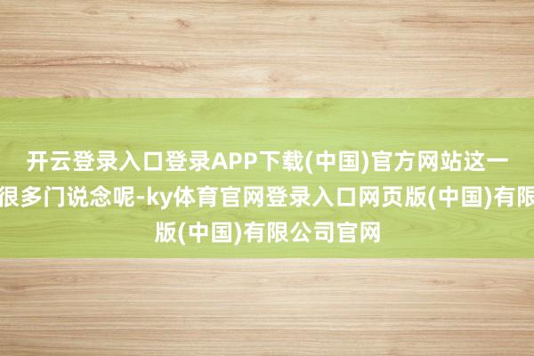 开云登录入口登录APP下载(中国)官方网站这一天可藏着很多门说念呢-ky体育官网登录入口网页版(中国)有限公司官网