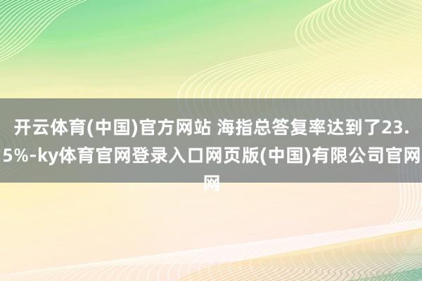 开云体育(中国)官方网站 海指总答复率达到了23.5%-ky体育官网登录入口网页版(中国)有限公司官网