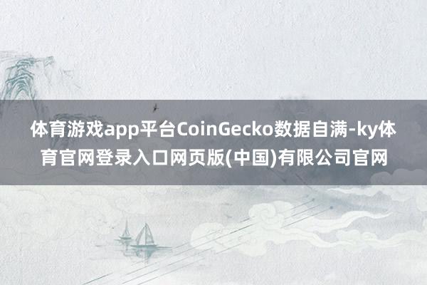 体育游戏app平台CoinGecko数据自满-ky体育官网登录入口网页版(中国)有限公司官网