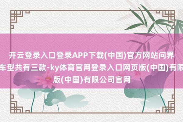 开云登录入口登录APP下载(中国)官方网站问界品牌在售车型共有三款-ky体育官网登录入口网页版(中国)有限公司官网