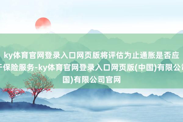 ky体育官网登录入口网页版将评估为止通胀是否应优先于保险服务-ky体育官网登录入口网页版(中国)有限公司官网