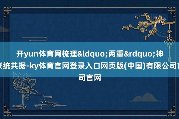 开yun体育网梳理&ldquo;两重&rdquo;神志联统共据-ky体育官网登录入口网页版(中国)有限公司官网
