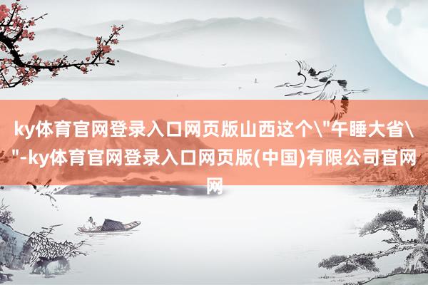 ky体育官网登录入口网页版山西这个