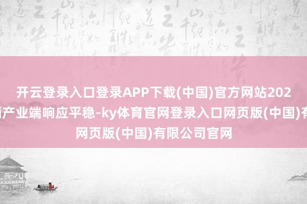 开云登录入口登录APP下载(中国)官方网站2025年春糖白酒产业端响应平稳-ky体育官网登录入口网页版(中国)有限公司官网