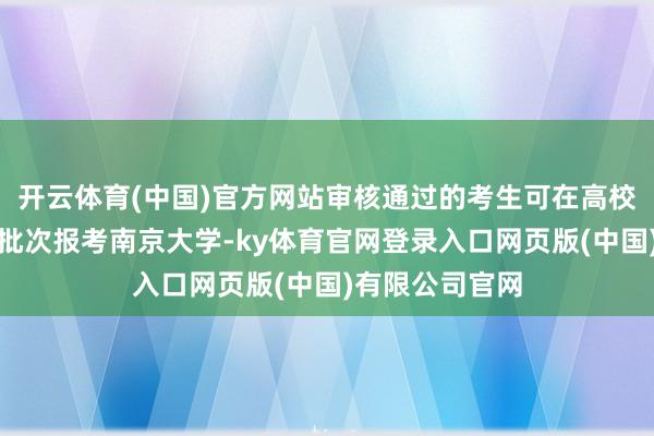 开云体育(中国)官方网站审核通过的考生可在高校专形势标相应批次报考南京大学-ky体育官网登录入口网页版(中国)有限公司官网