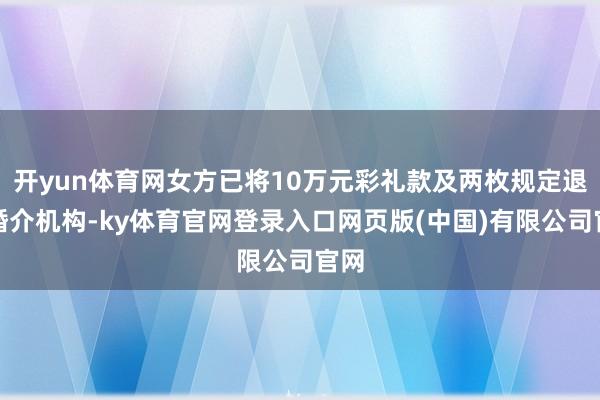 开yun体育网女方已将10万元彩礼款及两枚规定退至婚介机构-ky体育官网登录入口网页版(中国)有限公司官网