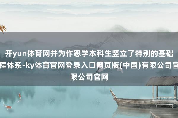 开yun体育网并为作恶学本科生竖立了特别的基础课程体系-ky体育官网登录入口网页版(中国)有限公司官网