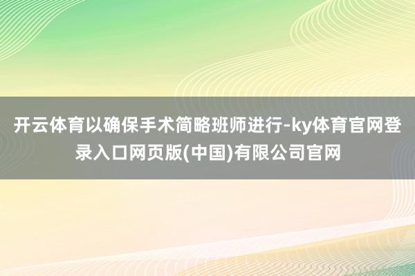 开云体育以确保手术简略班师进行-ky体育官网登录入口网页版(中国)有限公司官网