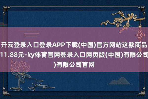 开云登录入口登录APP下载(中国)官方网站这款商品原价11.88元-ky体育官网登录入口网页版(中国)有限公司官网