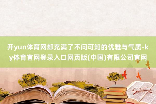 开yun体育网却充满了不问可知的优雅与气质-ky体育官网登录入口网页版(中国)有限公司官网