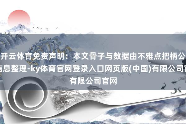 开云体育免责声明：本文骨子与数据由不雅点把柄公开信息整理-ky体育官网登录入口网页版(中国)有限公司官网