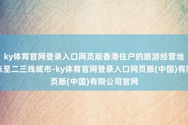 ky体育官网登录入口网页版香港住户的旅游经营地正迟缓膨胀至二三线城市-ky体育官网登录入口网页版(中国)有限公司官网