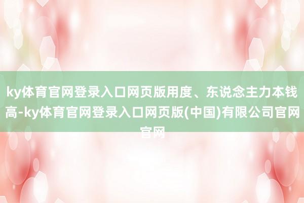 ky体育官网登录入口网页版用度、东说念主力本钱高-ky体育官网登录入口网页版(中国)有限公司官网