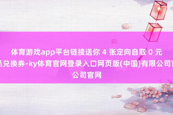 体育游戏app平台链接送你 4 张定向自取 0 元饮品兑换券-ky体育官网登录入口网页版(中国)有限公司官网
