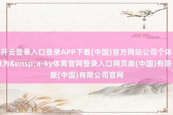 开云登录入口登录APP下载(中国)官方网站公司个体信用品级为&ensp;a-ky体育官网登录入口网页版(中国)有限公司官网