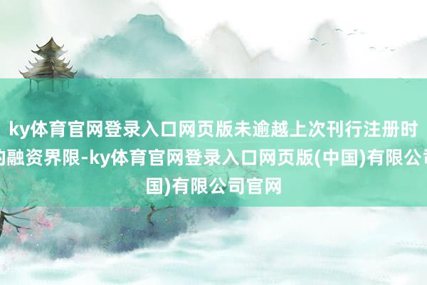 ky体育官网登录入口网页版未逾越上次刊行注册时批准的融资界限-ky体育官网登录入口网页版(中国)有限公司官网