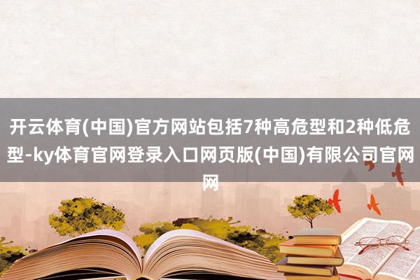 开云体育(中国)官方网站包括7种高危型和2种低危型-ky体育官网登录入口网页版(中国)有限公司官网