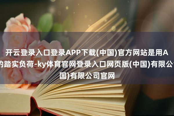 开云登录入口登录APP下载(中国)官方网站是用AI算力的踏实负荷-ky体育官网登录入口网页版(中国)有限公司官网