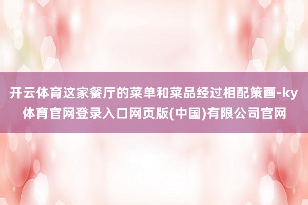 开云体育这家餐厅的菜单和菜品经过相配策画-ky体育官网登录入口网页版(中国)有限公司官网