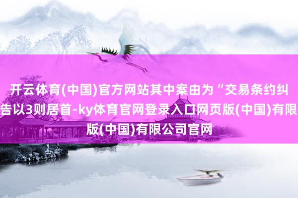 开云体育(中国)官方网站其中案由为“交易条约纠纷”的公告以3则居首-ky体育官网登录入口网页版(中国)有限公司官网
