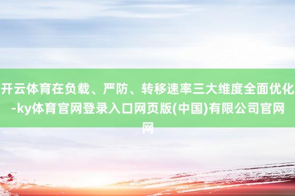 开云体育在负载、严防、转移速率三大维度全面优化-ky体育官网登录入口网页版(中国)有限公司官网