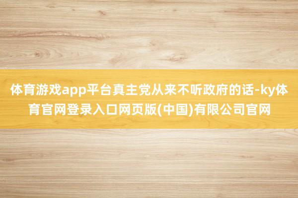 体育游戏app平台真主党从来不听政府的话-ky体育官网登录入口网页版(中国)有限公司官网