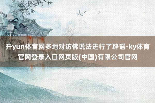 开yun体育网多地对访佛说法进行了辟谣-ky体育官网登录入口网页版(中国)有限公司官网