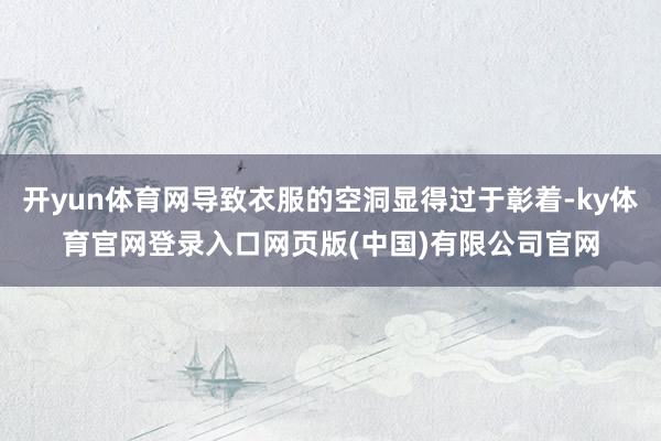 开yun体育网导致衣服的空洞显得过于彰着-ky体育官网登录入口网页版(中国)有限公司官网