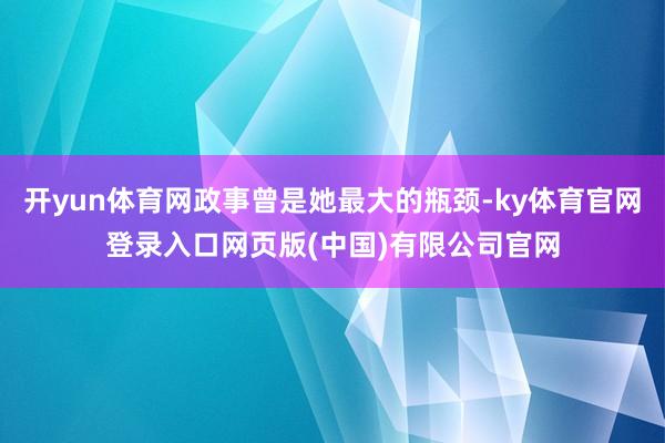 开yun体育网政事曾是她最大的瓶颈-ky体育官网登录入口网页版(中国)有限公司官网