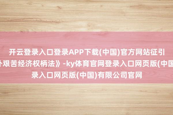 开云登录入口登录APP下载(中国)官方网站征引好意思国《海外艰苦经济权柄法》-ky体育官网登录入口网页版(中国)有限公司官网