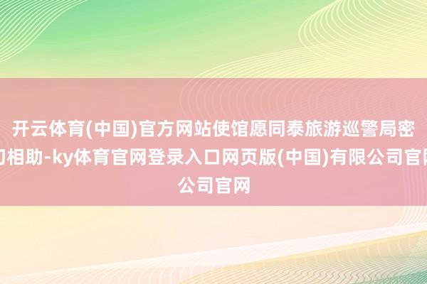 开云体育(中国)官方网站使馆愿同泰旅游巡警局密切相助-ky体育官网登录入口网页版(中国)有限公司官网