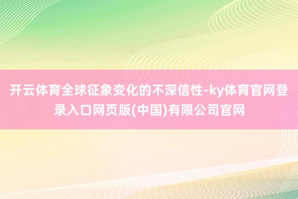 开云体育全球征象变化的不深信性-ky体育官网登录入口网页版(中国)有限公司官网