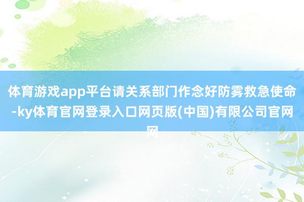 体育游戏app平台请关系部门作念好防雾救急使命-ky体育官网登录入口网页版(中国)有限公司官网