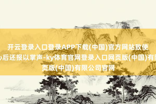 开云登录入口登录APP下载(中国)官方网站致使在演讲死心后还报以掌声-ky体育官网登录入口网页版(中国)有限公司官网
