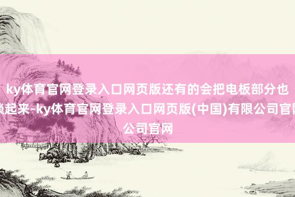 ky体育官网登录入口网页版还有的会把电板部分也锁起来-ky体育官网登录入口网页版(中国)有限公司官网