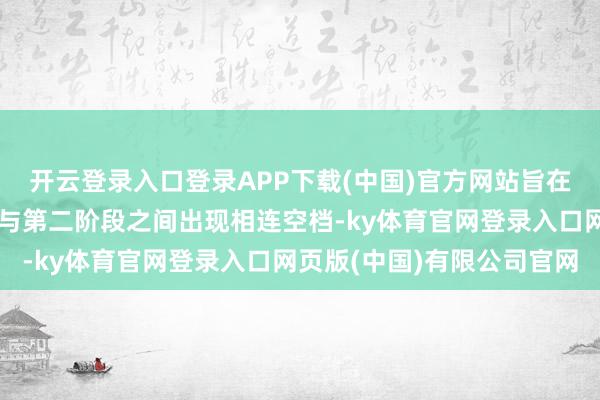 开云登录入口登录APP下载(中国)官方网站旨在幸免加沙寝兵第一阶段与第二阶段之间出现相连空档-ky体育官网登录入口网页版(中国)有限公司官网