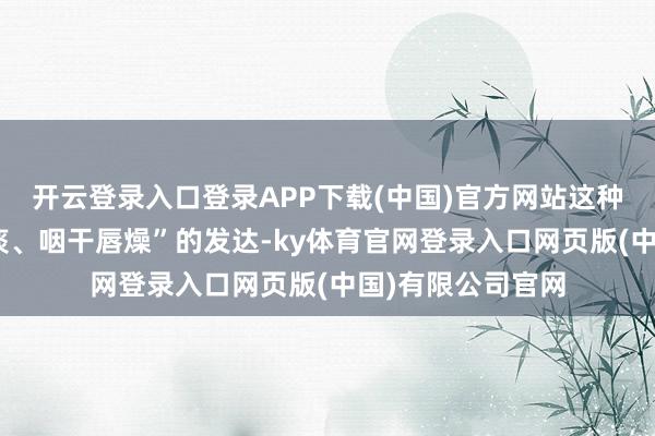 开云登录入口登录APP下载(中国)官方网站这种“干咳无痰或少痰、咽干唇燥”的发达-ky体育官网登录入口网页版(中国)有限公司官网