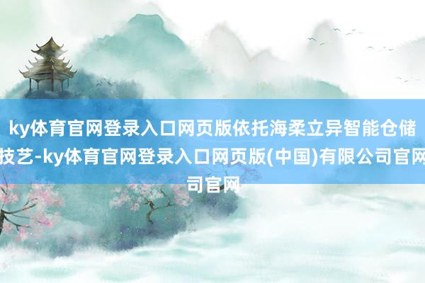 ky体育官网登录入口网页版依托海柔立异智能仓储技艺-ky体育官网登录入口网页版(中国)有限公司官网