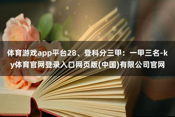 体育游戏app平台28、登科分三甲：一甲三名-ky体育官网登录入口网页版(中国)有限公司官网