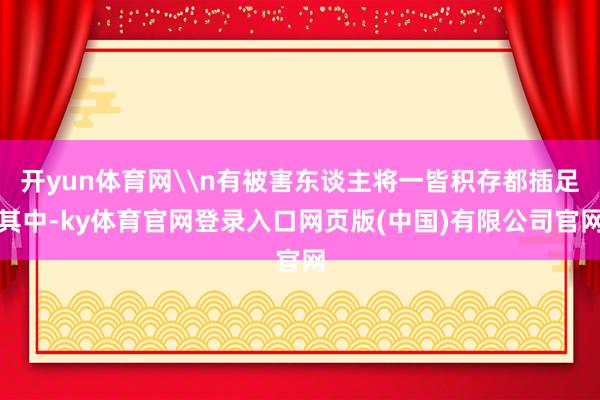 开yun体育网\n有被害东谈主将一皆积存都插足其中-ky体育官网登录入口网页版(中国)有限公司官网
