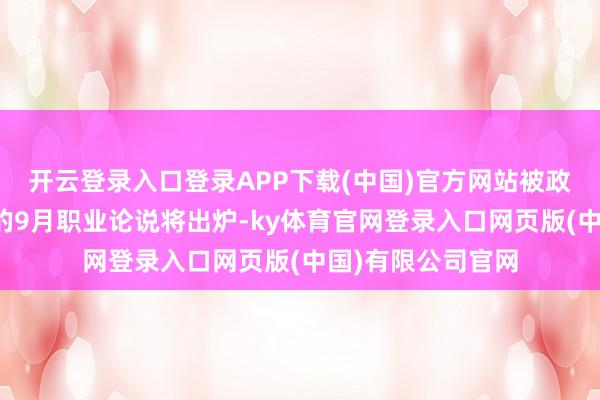 开云登录入口登录APP下载(中国)官方网站被政府停摆推迟发布的9月职业论说将出炉-ky体育官网登录入口网页版(中国)有限公司官网