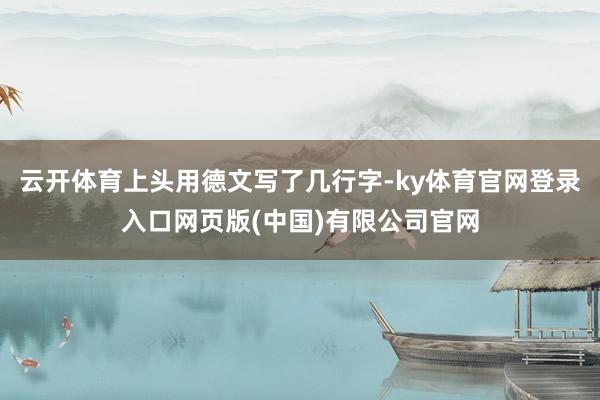 云开体育上头用德文写了几行字-ky体育官网登录入口网页版(中国)有限公司官网