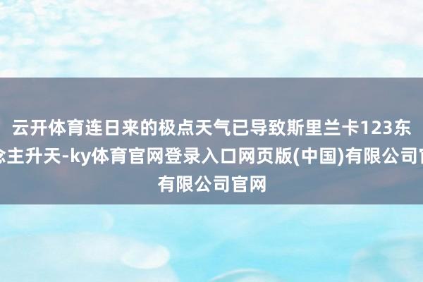 云开体育连日来的极点天气已导致斯里兰卡123东说念主升天-ky体育官网登录入口网页版(中国)有限公司官网