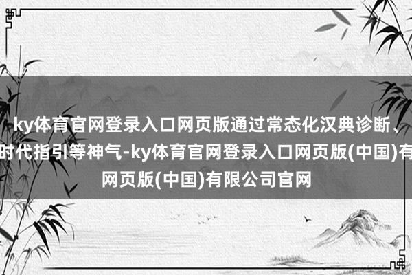 ky体育官网登录入口网页版通过常态化汉典诊断、病例接洽、时代指引等神气-ky体育官网登录入口网页版(中国)有限公司官网