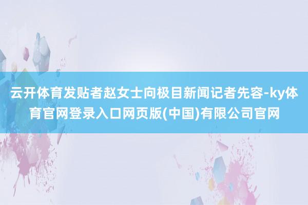 云开体育发贴者赵女士向极目新闻记者先容-ky体育官网登录入口网页版(中国)有限公司官网