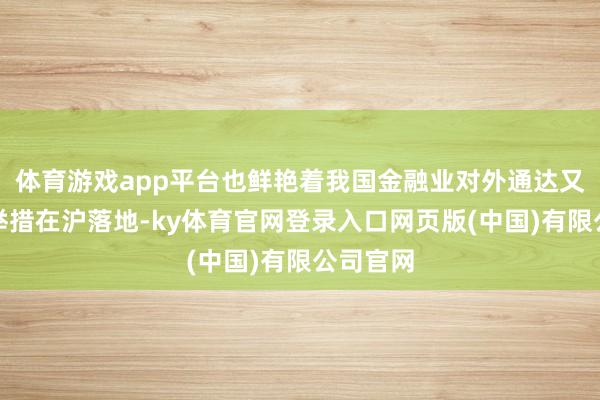 体育游戏app平台也鲜艳着我国金融业对外通达又一热切举措在沪落地-ky体育官网登录入口网页版(中国)有限公司官网